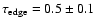$\tau_{{\rm edge}}=0.5\pm0.1$
