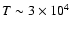 $T_{}\sim 3\times10^{4}$