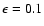 $\epsilon=0.1$