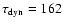 $\tau_{{\rm dyn}} = 162$