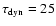 $\tau_{\rm dyn} = 25$