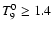 $T_9^0 \geq 1.4$