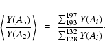\begin{displaymath}\left\langle {Y(A_3)\over Y(A_2)}\right\rangle~ \equiv~
{\sum_{193}^{197}Y(A_i)\over \sum_{128}^{132}Y(A_i)}\cdot
\end{displaymath}