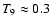 $T_9 \approx 0.3$