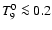 $T_9^0\la 0.2$
