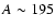$A\sim 195$