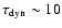 $\tau_{{\rm dyn}}\sim
10$