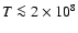 $T \la 2\times 10^8$
