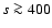 $s \ga 400$