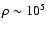 $\rho \sim 10^5$