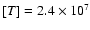 $[T]=2.4\times10^{7}$
