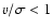 $v/\sigma < 1$