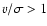 $v/\sigma>1$