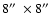 $8\hbox{$^{\prime\prime}$ }\times 8\hbox{$^{\prime\prime}$ }$