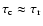 $\tau_{\rm c} \approx \tau_{\rm r}$