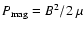$P_{\rm mag} = B^2 / 2~\mu$