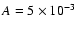 $A = 5 \times 10^{-3}$