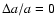 $\Delta a /a = 0$