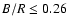 $B/R\le 0.26$