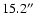 $15.2\hbox{$^{\prime\prime}$ }$