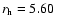 $r_{\rm h} = 5.60~$