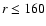 $r\le 160$