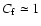 $C_{\rm f}\simeq 1$
