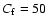 $C_{\rm f}=50$