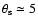 $\theta_{\rm s}\simeq5$
