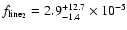 $f_{\rm line_{2}}=2.9^{+12.7}_{-1.4} \times 10^{-5}$