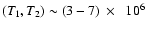 $(T_1,T_2)\sim (3-7)~\times~~10^{6}$