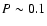 $P \sim 0.1$