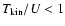 $T_{\rm kin}/U < 1$