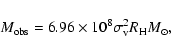 \begin{displaymath}
M_{\rm obs} = 6.96\times10^{8}\sigma_{\rm v}^{2}R_{\rm H}M_{\odot} ,
\end{displaymath}
