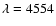 $\lambda = 4554$