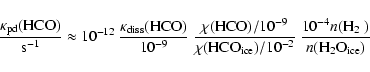 \begin{displaymath}{\kappa_{\rm pd}{\rm (HCO)} \over \rm s^{-1}} \approx 10^{-12...
.../10^{-2}}~
{10^{-4}n(\mbox{H$_2$ }) \over n({\rm H_2O_{ice}})}
\end{displaymath}