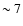 ${\mbox{$\sim$ }} 7$