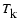 $T_{\mbox{${\rm k}$ }}$