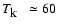 $\mbox{$T_{\mbox{${\rm k}$ }}$ }{} \simeq60$