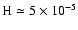 ${\rm H}\simeq5\times10^{-5}$