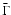 $\bar{\Gamma}$