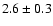 $2.6\pm 0.3$