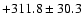 $+311.8\pm30.3$
