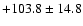 $+ 103.8 \pm 14.8$