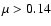 $\mu>0.14$