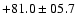 $+81.0 \pm 05.7$
