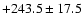 $+ 243.5 \pm 17.5$