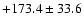 $+173.4\pm33.6$