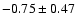$-0.75\pm0.47$
