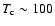 $T_{\rm c}\sim100$